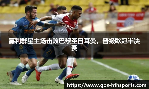 嘉利群星主场击败巴黎圣日耳曼,晋级欧冠半决赛