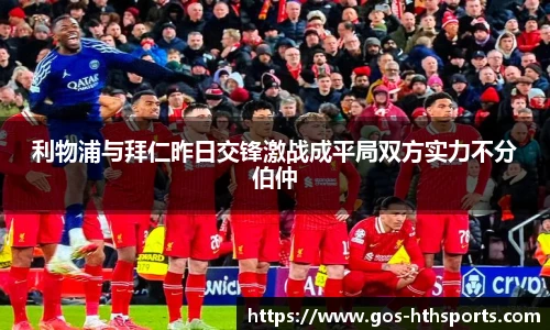 利物浦与拜仁昨日交锋激战成平局双方实力不分伯仲