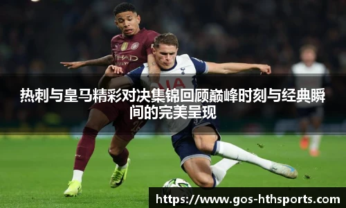 热刺与皇马精彩对决集锦回顾巅峰时刻与经典瞬间的完美呈现