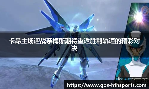 卡昂主场迎战奈梅斯期待重返胜利轨道的精彩对决